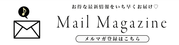 お得な最新情報をいち早くお届け　Mail Magazine　メルマガ登録はこちら